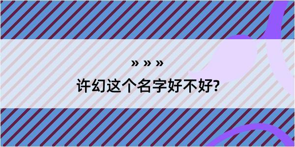 许幻这个名字好不好?