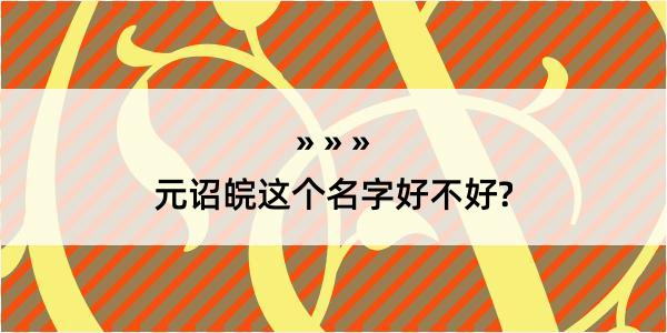 元诏皖这个名字好不好?