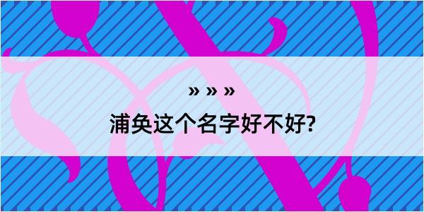 浦奂这个名字好不好?