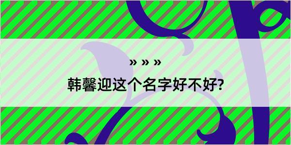 韩馨迎这个名字好不好?