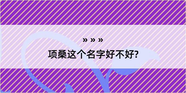 项桑这个名字好不好?