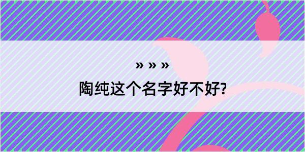 陶纯这个名字好不好?