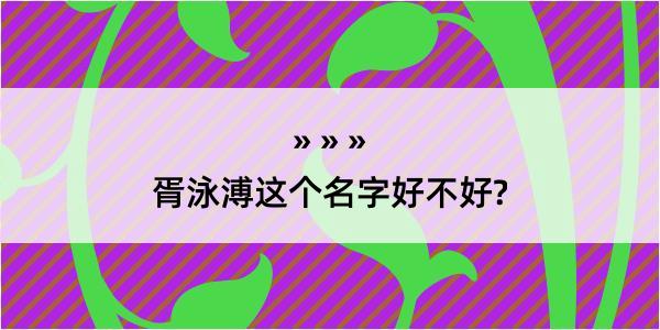 胥泳溥这个名字好不好?