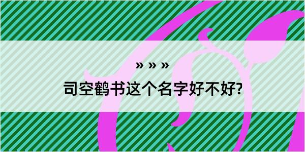 司空鹤书这个名字好不好?