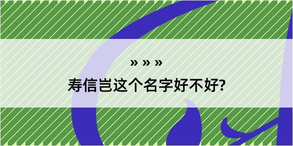 寿信岂这个名字好不好?