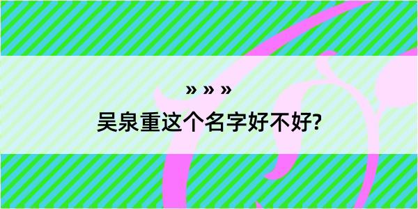 吴泉重这个名字好不好?