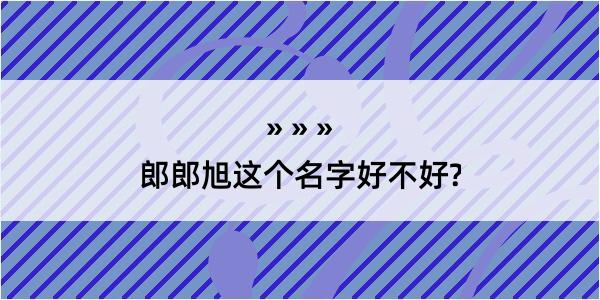 郎郎旭这个名字好不好?