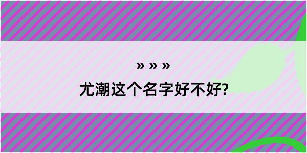 尤潮这个名字好不好?