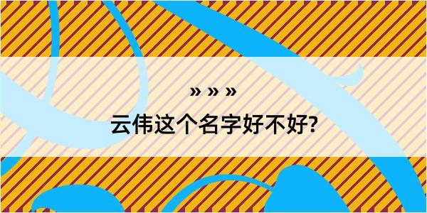 云伟这个名字好不好?