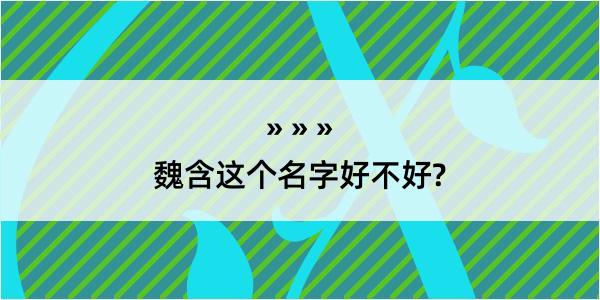 魏含这个名字好不好?