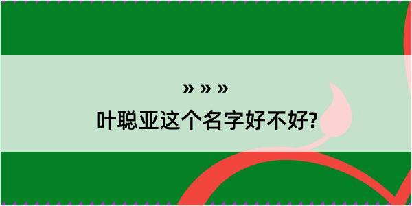 叶聪亚这个名字好不好?