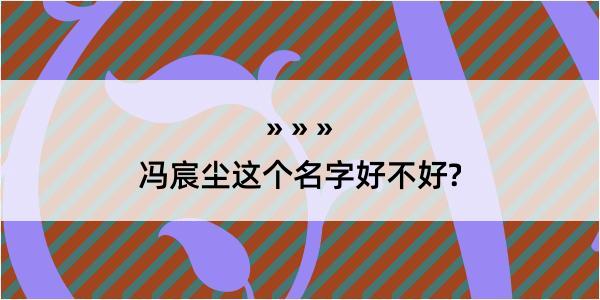 冯宸尘这个名字好不好?