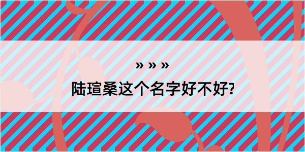 陆瑄桑这个名字好不好?