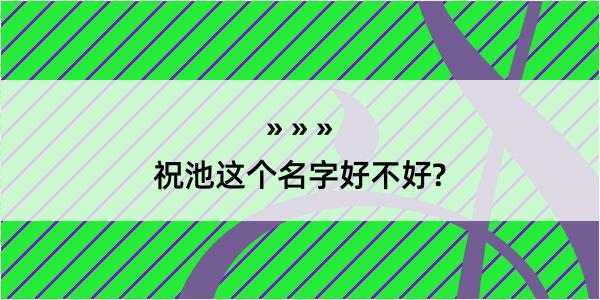 祝池这个名字好不好?