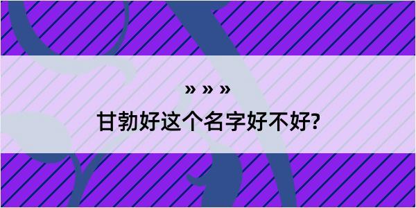 甘勃好这个名字好不好?