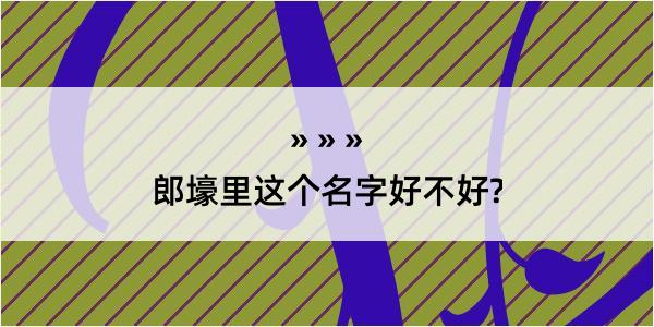 郎壕里这个名字好不好?