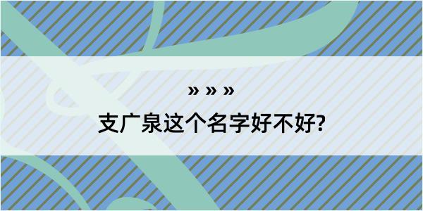 支广泉这个名字好不好?