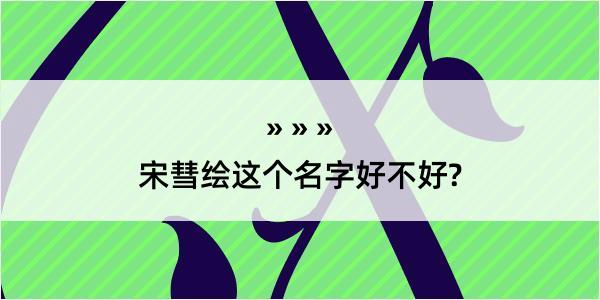 宋彗绘这个名字好不好?