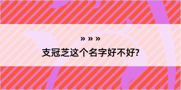 支冠芝这个名字好不好?