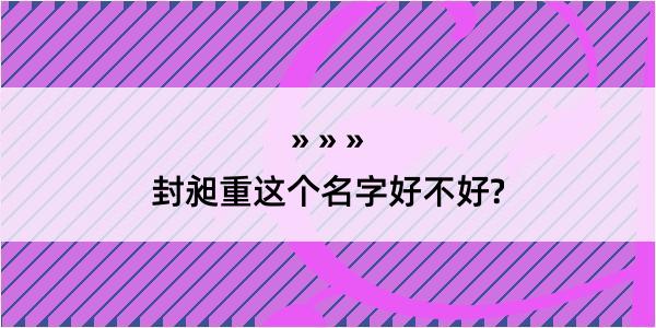 封昶重这个名字好不好?