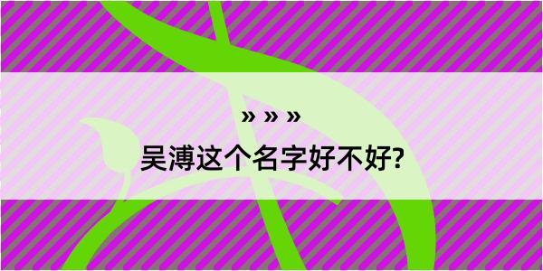 吴溥这个名字好不好?