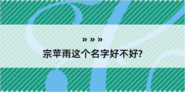 宗苹雨这个名字好不好?