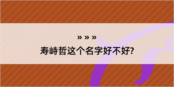 寿峙哲这个名字好不好?