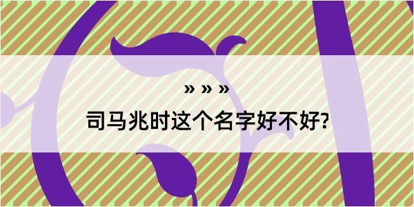 司马兆时这个名字好不好?