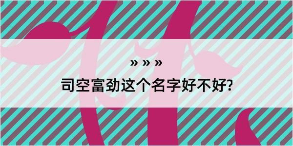 司空富劲这个名字好不好?