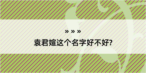 袁君媗这个名字好不好?