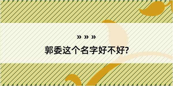 郭委这个名字好不好?