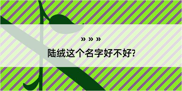 陆绒这个名字好不好?