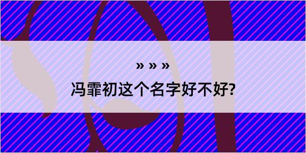 冯霏初这个名字好不好?