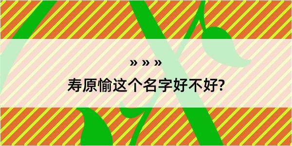 寿原愉这个名字好不好?