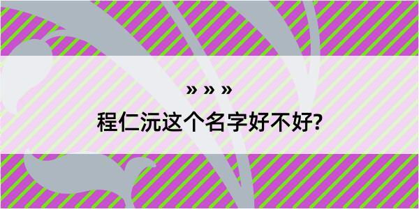 程仁沅这个名字好不好?