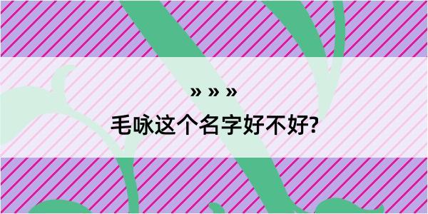 毛咏这个名字好不好?