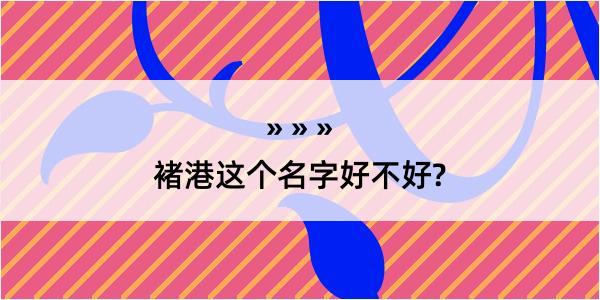 褚港这个名字好不好?