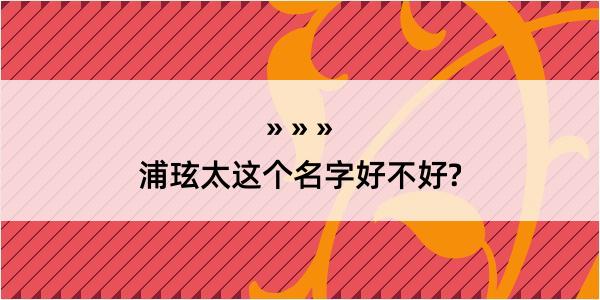 浦玹太这个名字好不好?