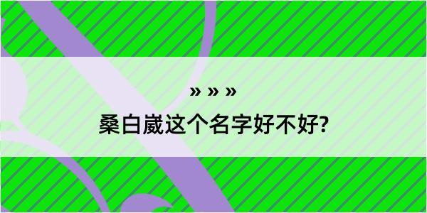 桑白崴这个名字好不好?