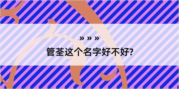 管荃这个名字好不好?