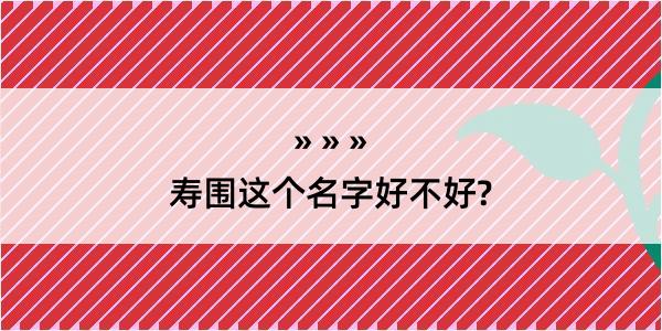 寿围这个名字好不好?