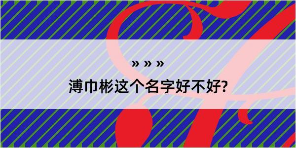 溥巾彬这个名字好不好?