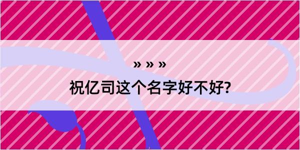 祝亿司这个名字好不好?