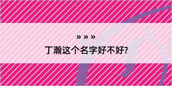 丁瀚这个名字好不好?