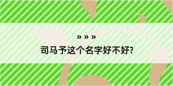 司马予这个名字好不好?