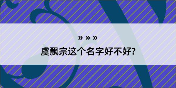 虞飘宗这个名字好不好?