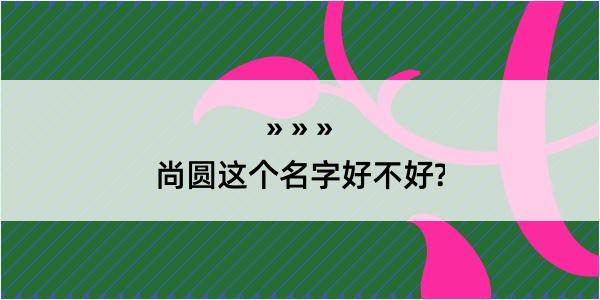 尚圆这个名字好不好?