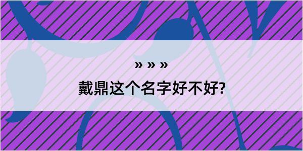 戴鼎这个名字好不好?