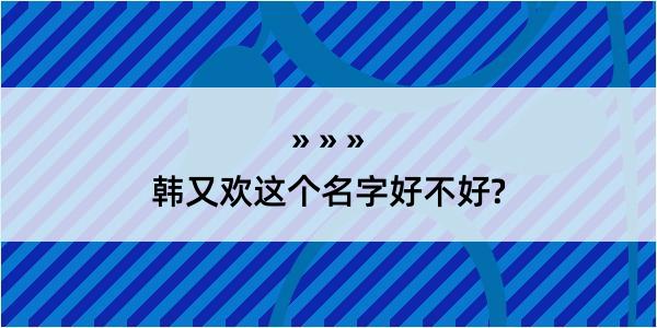 韩又欢这个名字好不好?