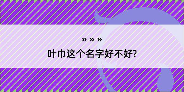 叶巾这个名字好不好?